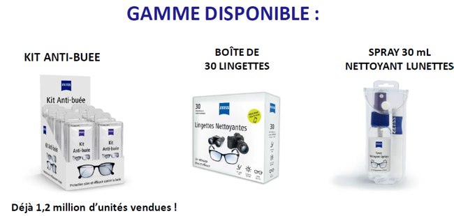 COMMANDEZ DES AUJOURD'HUI 
POUR REPONDRE AUX DEMANDES 
ET EVITER LES RUPTURES Si vous portez des lunettes de vue, vous comprenez a quel point il est irritant d'avoir des verres de lunettes embus. Des que vous portez un masque, buvez une boisson chaude, faites du sport, - la formation de bue sur vos verres vous empeche de voir correctement. Il existe une solution a ce probleme - le kit ZEISS antibue. Le kit ZEISS anti bue est une solution efficace pour empecher vos verres de s'embuer pendant une priode de jusqu'a 72 heures.

Tous les verres doivent etre nettoys rgulierement, car des germes peuvent s'accumuler sur les surfaces des verres et de la monture. Heureusement, vous pouvez les nettoyer rapidement et facilement grce a la gamme de solutions de nettoyage des lunettes de ZEISS :

Les lingettes pour verres ZEISS sont pr-humidifies et idales pour nettoyer vos lunettes pendant vos dplacements. Il suffit d'ouvrir le sachet et de les utiliser.
Le chiffon microfibres ZEISS est spcialement conu pour nettoyer vos verres, a sec ou avec un spray pour verres.
Le spray nettoyant pour verres ZEISS est une alternative aux lingettes et s'applique avec un chiffon microfibres.
Les crans numriques tels que les smartphones, les tablettes, les ordinateurs portables et les crans de montres ont tendance a accumuler beaucoup de salet. Comme ce sont des surfaces souvent manipules, il est important de les inclure dans votre routine de nettoyage et de dsinfection. La gamme de solutions de nettoyage ZEISS inclut galement des lingettes et des sprays spcialiss qui nettoient tres efficacement les crans et sont faciles a utiliser.