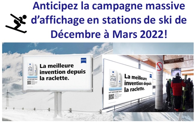 Ne tombez pas en rupture !
Campagne massive MEDIA MASSIVE

STATIONS DE SKI
kit Anti-bue ZEISS - Halte a la bue sur vos lunettes 
PLAN MEDIA MASSIF - N'ATTENDEZ PAS LA RUPTURE DE STOCK
Campagne STATIONS DE SKI en continu jusqu'a FIN MARS 2022
Mribel, Alpe d'Huez, Vaujany, Chamonix, 
Megeve, Rochebrune Morzine
Avoriaz, Courchevel, Val Thorens, etc..
Un dispositif venementiel unique ax sur l'humour.
Modalits de commande

par tlphone : 0800 94 24 24(Appel Gratuit)
par mail : clients.france@perrigo.com
par fax : 01 55 48 19 50
en ligne : http://ecommerce.omega-pharma.fr/commande/site/Index.asp


